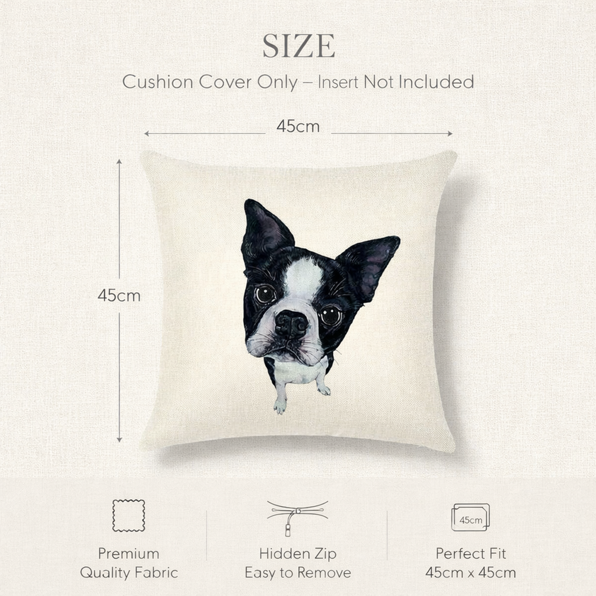 Size chart graphic for a Boston Terrier dog cushion cover, showing a cream-colored square pillow with a black and white dog illustration. The graphic includes text indicating the cushion cover is 45cm by 45cm and features icons highlighting premium quality fabric, a hidden zip for easy removal, and perfect fit.