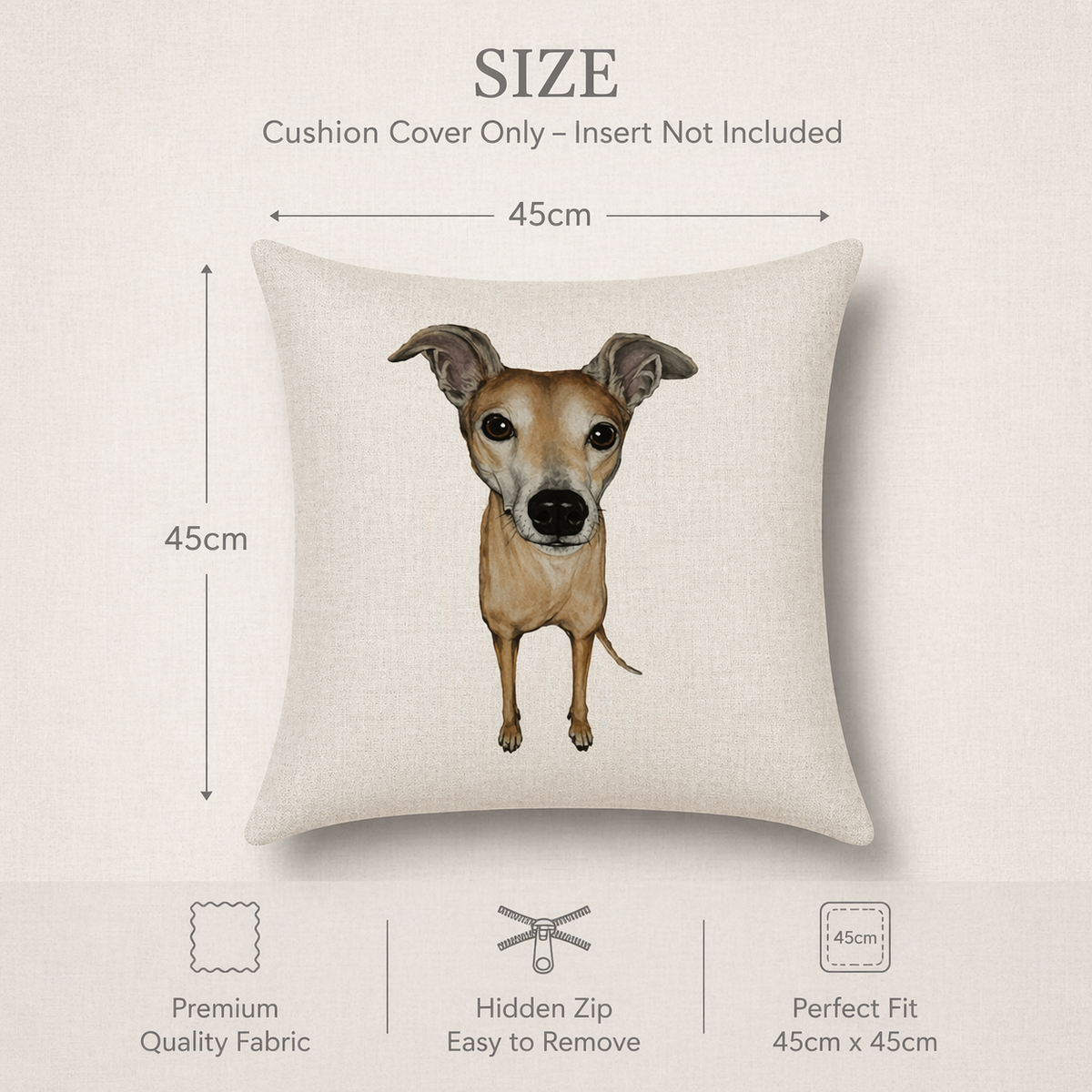 A square beige cushion cover featuring a watercolour-style illustration of a brown and white greyhound whippet dog, shown with size annotations indicating 45cm by 45cm dimensions. The image includes text stating 'SIZE Cushion Cover Only - Insert Not Included' and feature icons at the bottom for 'Premium Quality Fabric', 'Hidden Zip Easy to Remove', and 'Perfect Fit 45cm x 45cm'.