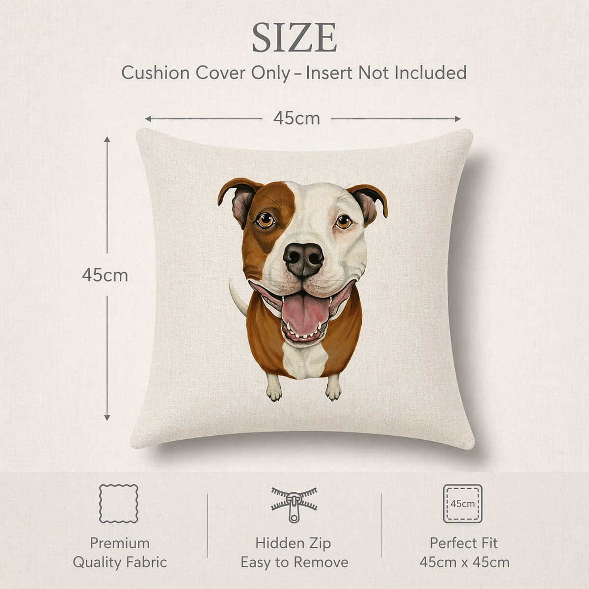 Size chart graphic for a square cushion cover, showing a cream cushion cover with a brown and white  Staffordshire Bull Terrier dog illustration and dimension labels of 45cm by 45cm. Text at the top says cushion cover only and text at the bottom highlights premium quality fabric, hidden zip, and easy removal.